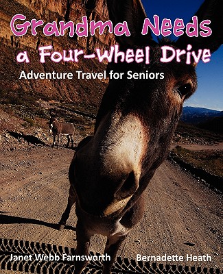 Grandma Needs a Four-Wheel Drive: Adventure Travel for Seniors - Farnsworth, Janet Webb, and Heath, Bernadette (Photographer)
