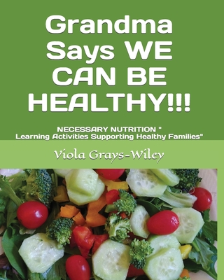 Grandma Says WE CAN BE HEALTHY!!!: NECESSARY NUTRITION Learning Activities Supporting Healthy Families - Grays-Wiley, Viola