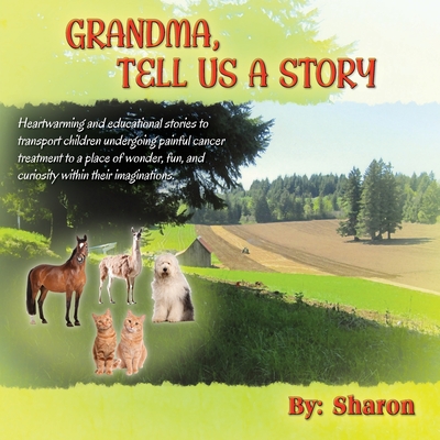 Grandma, Tell Us a Story: Heartwarming and Educational Stories to Transport Children Undergoing Painful Cancer Treatment to a Place of Wonder, Fun, and Curiosity within their Imaginations - Sharon