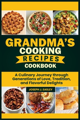 Grandma's Cooking Recipes Cookbook: A Culinary Journey Through Generations of Love, Tradition, and Flavorful Delights" - J Easley, Joseph