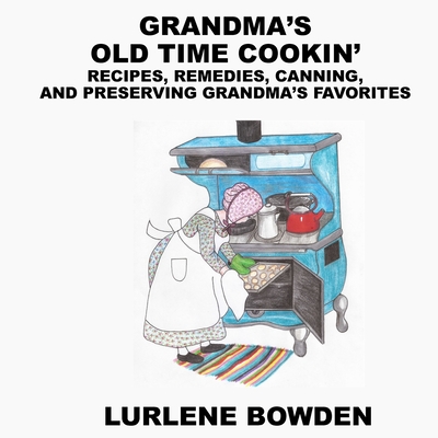 Grandma's Old Time Cookin': Recipes, Remedies, Canning, and Preserving Grandma's Favorites - Bowden, Lurlene