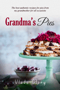 Grandma's Pies: The best authentic pies recipes from my grandmother for any occasion.