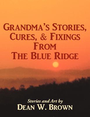 Grandma's Stories, Cures, & Fixings from the Blue Ridge - Brown, Dean W