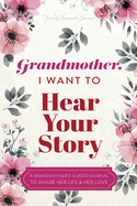 Grandmother, I Want to Hear Your Story: A Grandmother's Guided Journal to Share Her Life and Her Love