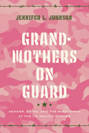 Grandmothers on Guard: Gender, Aging, and the Minutemen at the Us-Mexico Border