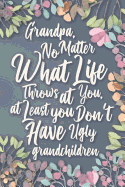 Grandpa, No Matter What Life Throws at You, At Least You Don't Have Ugly Grandchildren: Funny Grandpa Happy Fathers Day Gift Notebook Journal & Sketchbook for Grandfathers. From Your Favorite Grandchild printed on Back Cover. 120 Pages, 6x9 inches.