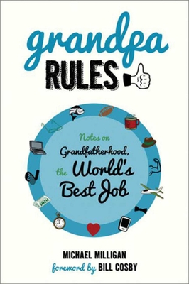 Grandpa Rules: Notes on Grandfatherhood, the World's Best Job - Milligan, Michael, and Cosby, Bill (Foreword by)