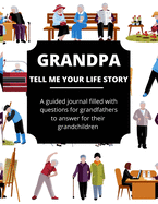 Grandpa Tell Me Your Life Story: A Guided Journal Filled With Questions For Grandfathers To Answer For Their Grandchildren