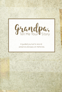 Grandpa, Tell Me Your Story: A guided journal to record, preserve and pass on memories