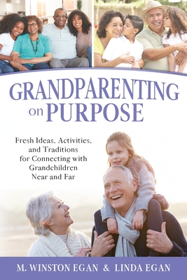 Grandparenting on Purpose: Fresh Ideas, Activities, and Traditions for Connecting with Grandchildren Near and Far - Egan, M Winston, and Egan, Linda