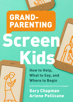 Grandparenting Screen Kids: How to Help, What to Say, and Where to Begin - Chapman, Gary, and Pellicane, Arlene