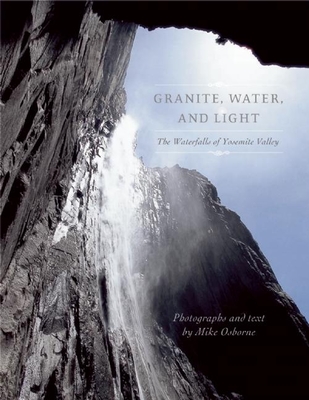 Granite, Water and Light: The Waterfalls of Yosemite Valley - Osborne, Michael (Photographer)