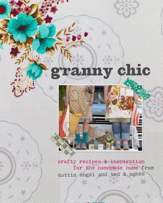 Granny Chic: Crafty recipes and inspiration for the handmade home - Fussell, Tif, and Blondel, Rachelle