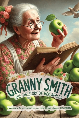 Granny Smith and the Story of her Apples: The True Story of how Granny Smith Apples came about! - Howard, Ken Ross James