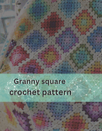 Granny square crochet pattern: Mastering Granny Square Crochet: Timeless Patterns and Techniques for Stunning Creations