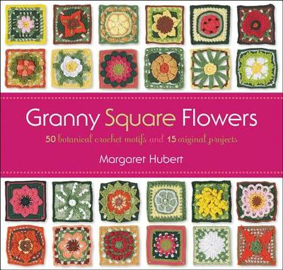Granny Square Flowers: 50 Botanical Crochet Motifs and 15 Original Projects - Hubert, Margaret