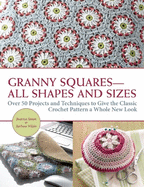 Granny Squares-All Shapes and Sizes: Over 50 Projects and Techniques to Give the Classic Crochet Pattern a Whole New Look