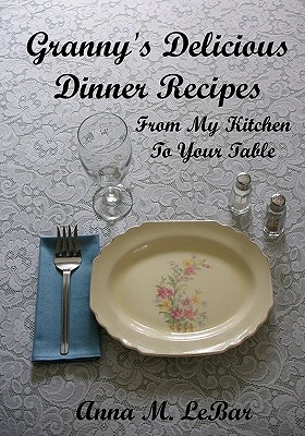 Granny's Delicious Dinner Recipes: From My Kitchen To Your Table - Lebar, Anna M