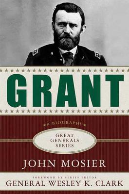 Grant: A Biography - Mosier, John, and Clark, Wesley K (Foreword by)