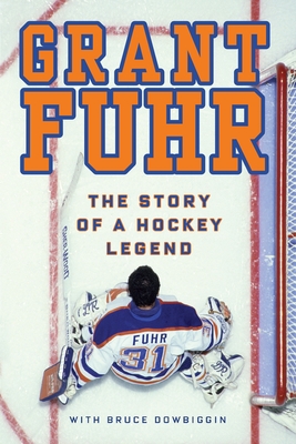 Grant Fuhr: The Story of a Hockey Legend - Fuhr, Grant, and Dowbiggin, Bruce