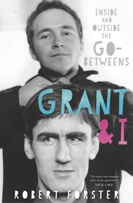 Grant & I: Inside and Outside the Go-Betweens - Forster, Robert