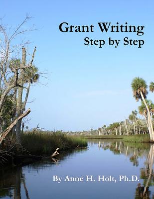 Grant Writing Step By Step: A Simple, straightforward guidebook for getting the money you need. - Holt Ph D, Anne Haw