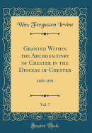 Granted Within the Archdeaconry of Chester in the Diocese of Chester, Vol. 7: 1680-1691 (Classic Reprint)