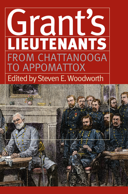 Grant's Lieutenants: From Chattanooga to Appomattox - Woodworth, Steven E (Editor)