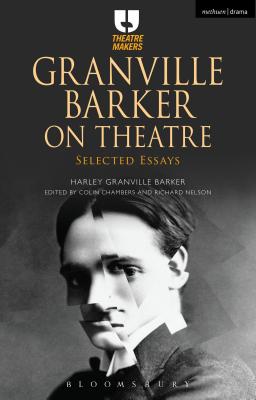 Granville Barker on Theatre: Selected Essays - Granville Barker, Harley Granville, and Chambers, Colin, and Nelson, Richard