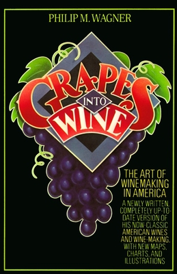 Grapes into Wine: The Art of Wine Making in America - Wagner, Philip M.