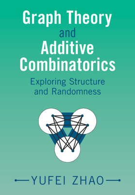 Graph Theory and Additive Combinatorics: Exploring Structure and Randomness - Zhao, Yufei