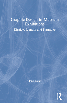Graphic Design in Museum Exhibitions: Display, Identity and Narrative - Piehl, Jona