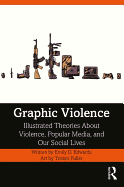 Graphic Violence: Illustrated Theories About Violence, Popular Media, and Our Social Lives