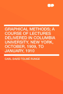 Graphical Methods; A Course of Lectures Delivered in Columbia University, New York, October, 1909, to January, 1910