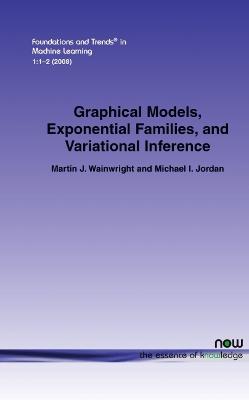 Graphical Models, Exponential Families, and Variational Inference - Wainwright, Martin J, and Jordan, Michael I