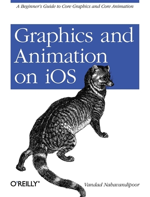 Graphics and Animation on IOS: A Beginner's Guide to Core Graphics and Core Animation - Nahavandipoor, Vandad