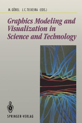 Graphics Modeling and Visualization in Science and Technology: In Science and Technology - Gbel, Martin (Editor), and Teixeira, Jose C (Editor)