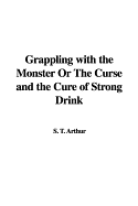 Grappling with the Monster or the Curse and the Cure of Strong Drink - Arthur, T S