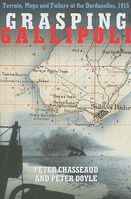 Grasping Gallipoli: Terrains, Maps and Failure at the Dardanelles, 1915 - Chasseaud, Peter, and Doyle, Peter