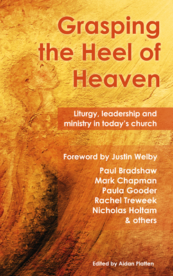 Grasping the Heel of Heaven: Liturgy, Leadership and Ministry in Today's Church - Bradshaw, Paul, and Chapman, Mark, and Gooder, Paula