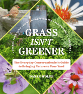 Grass Isn't Greener: The Everyday Conservationist's Guide to Bringing Nature to Your Yard