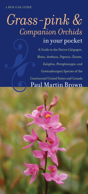 Grass-Pinks and Companion Orchids in Your Pocket: a Guide to the Native Calopogon, Bletia, Arethusa, Pogonia, Cleistes, Eulophia, Pteroglossaspis, and...United States and Canada (Bur Oak Guide) - Paul Martin Brown