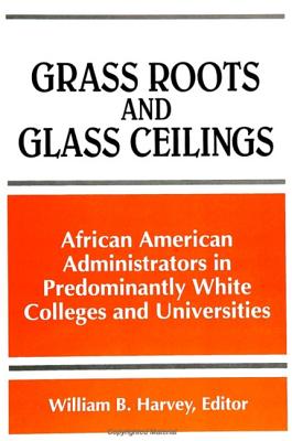 Grass Roots and Glass Ceilings: African American Administrators in Predominantly White Colleges and Universities - Harvey, William B (Editor)