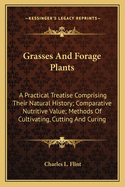 Grasses And Forage Plants: A Practical Treatise Comprising Their Natural History; Comparative Nutritive Value; Methods Of Cultivating, Cutting And Curing