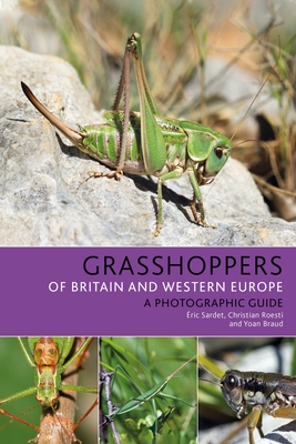 Grasshoppers of Britain and Western Europe: A Photographic Guide - Sardet, ric, and Roesti, Christian, and Braud, Yoan