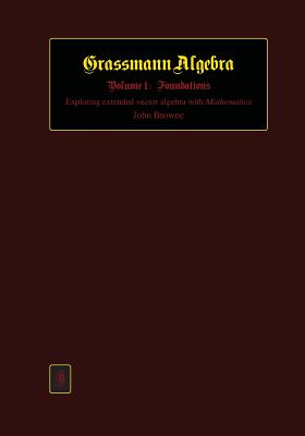 Grassmann Algebra Volume 1: Foundations: Exploring extended vector algebra with Mathematica - Browne, John