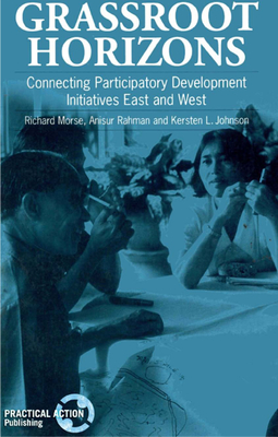 Grassroot Horizons: Connecting participatory development initiatives East and West - Morse, Richard (Editor), and Rahman, Anisur, Professor (Editor), and Johnson, Kersten L (Editor)