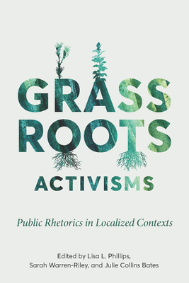 Grassroots Activisms: Public Rhetorics in Localized Contexts - Phillips, Lisa L (Editor)