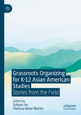 Grassroots Organizing for K-12 Asian American Studies: Stories from the Field - An, Sohyun (Editor), and Alviar-Martin, Theresa (Editor)