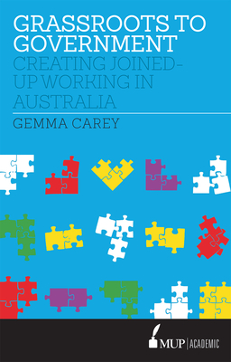 Grassroots to Government: Creating Joined-up Working in Australia - Carey, Gemma